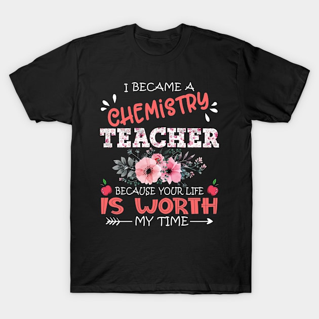 I Became A Chemistry Teacher Because Your Life Is Worth My Time Floral Teaching Mother Gift T-Shirt by Kens Shop